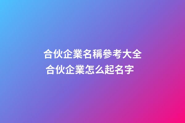 合伙企業名稱參考大全 合伙企業怎么起名字-第1張-公司起名-玄機派